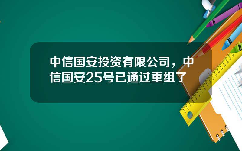 中信国安投资有限公司，中信国安25号已通过重组了