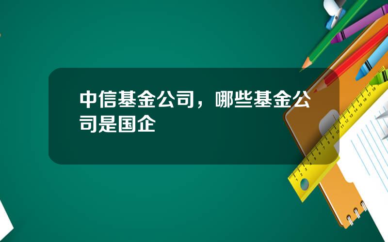 中信基金公司，哪些基金公司是国企