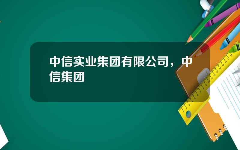 中信实业集团有限公司，中信集团