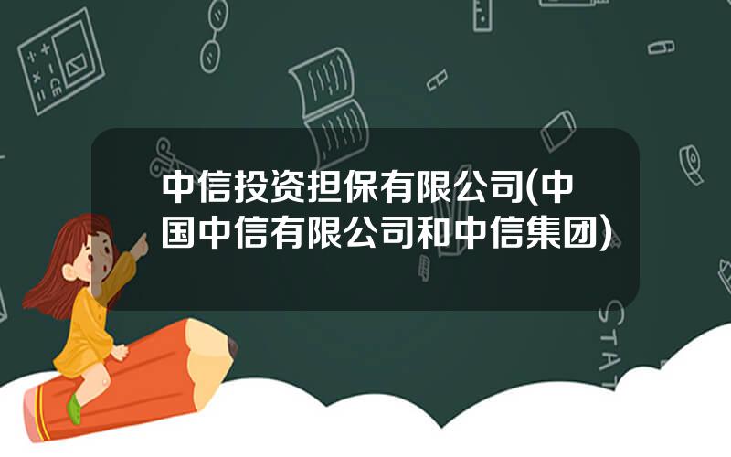 中信投资担保有限公司(中国中信有限公司和中信集团)