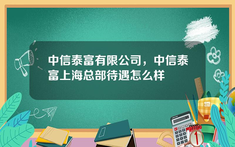 中信泰富有限公司，中信泰富上海总部待遇怎么样