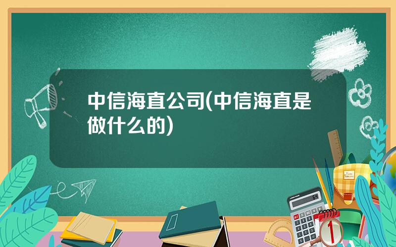 中信海直公司(中信海直是做什么的)