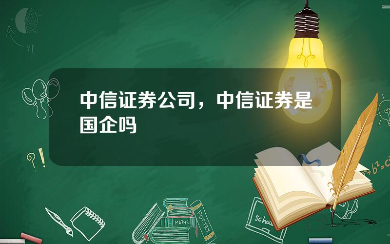 中信证券公司，中信证券是国企吗