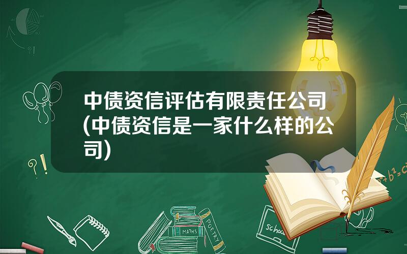 中债资信评估有限责任公司(中债资信是一家什么样的公司)