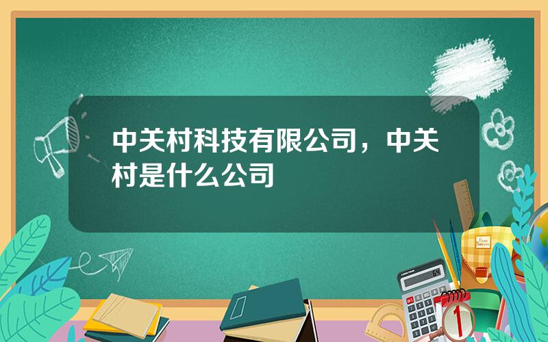 中关村科技有限公司，中关村是什么公司