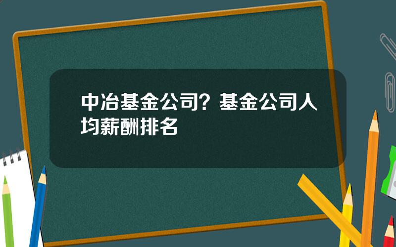 中冶基金公司？基金公司人均薪酬排名