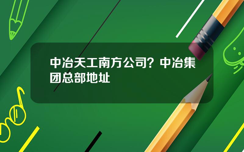 中冶天工南方公司？中冶集团总部地址