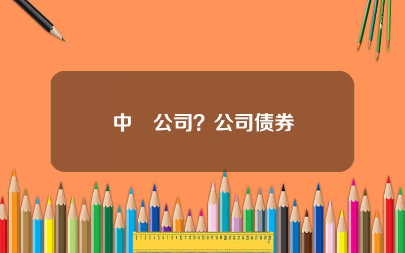 中劵公司？公司债券