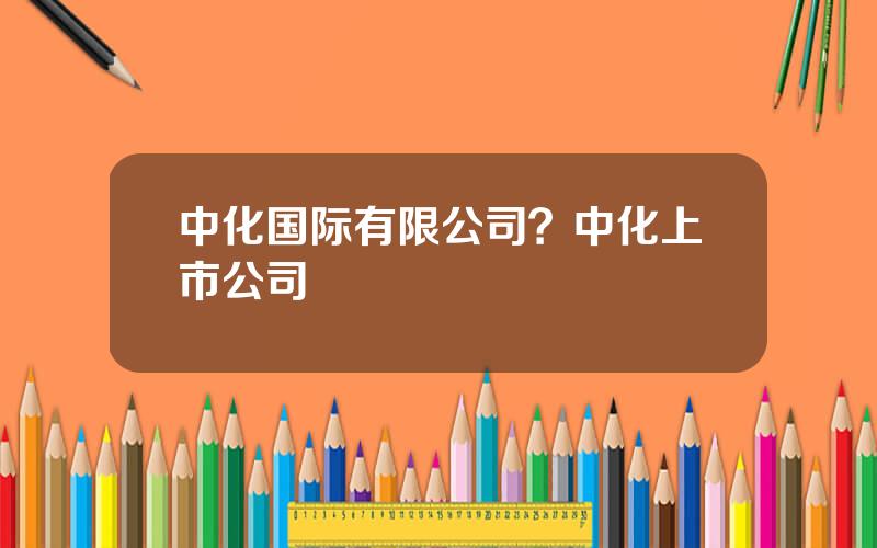 中化国际有限公司？中化上市公司