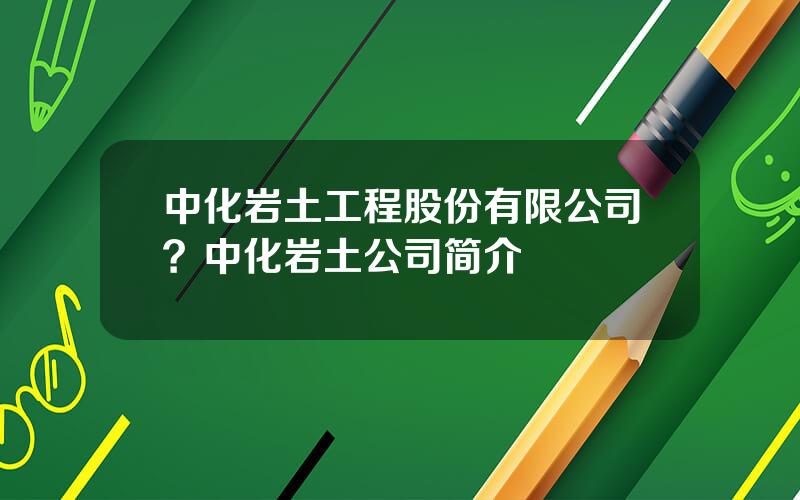 中化岩土工程股份有限公司？中化岩土公司简介