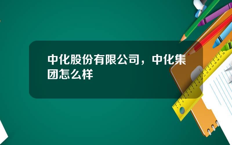 中化股份有限公司，中化集团怎么样