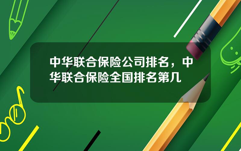 中华联合保险公司排名，中华联合保险全国排名第几