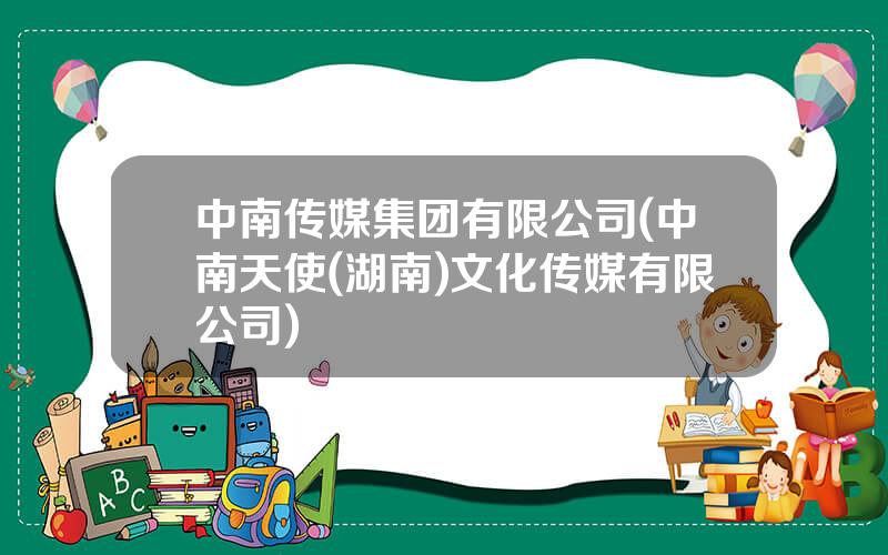 中南传媒集团有限公司(中南天使(湖南)文化传媒有限公司)