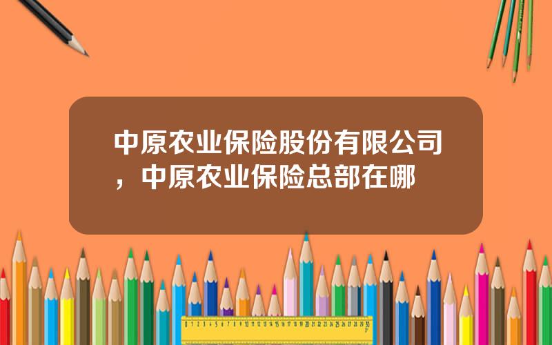 中原农业保险股份有限公司，中原农业保险总部在哪