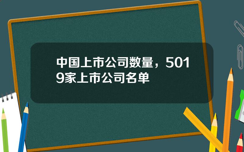 中国上市公司数量，5019家上市公司名单