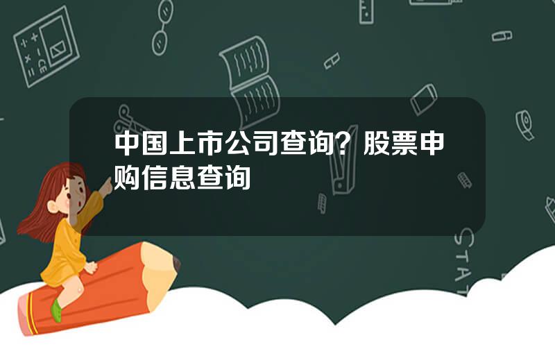 中国上市公司查询？股票申购信息查询