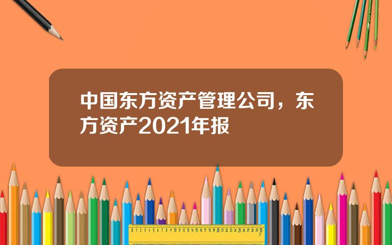 中国东方资产管理公司，东方资产2021年报