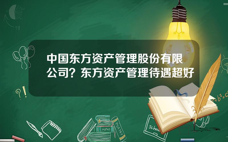 中国东方资产管理股份有限公司？东方资产管理待遇超好