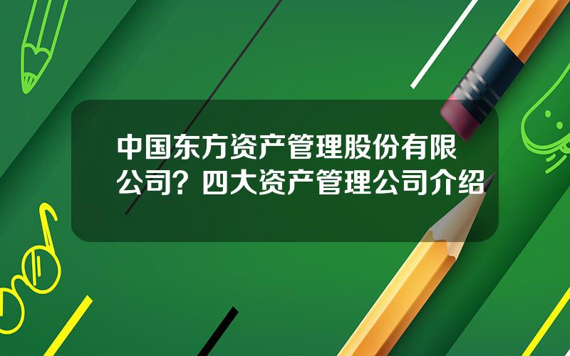 中国东方资产管理股份有限公司？四大资产管理公司介绍