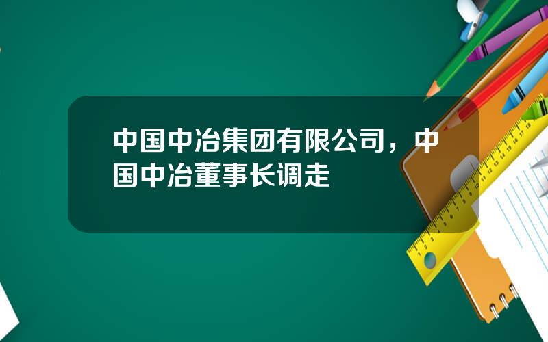 中国中冶集团有限公司，中国中冶董事长调走