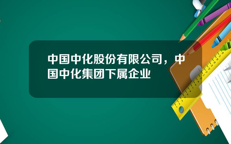 中国中化股份有限公司，中国中化集团下属企业