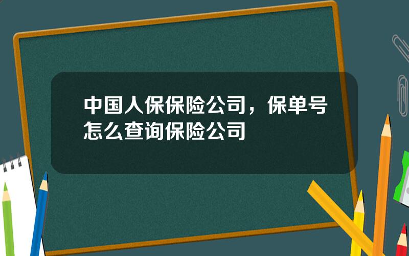 中国人保保险公司，保单号怎么查询保险公司