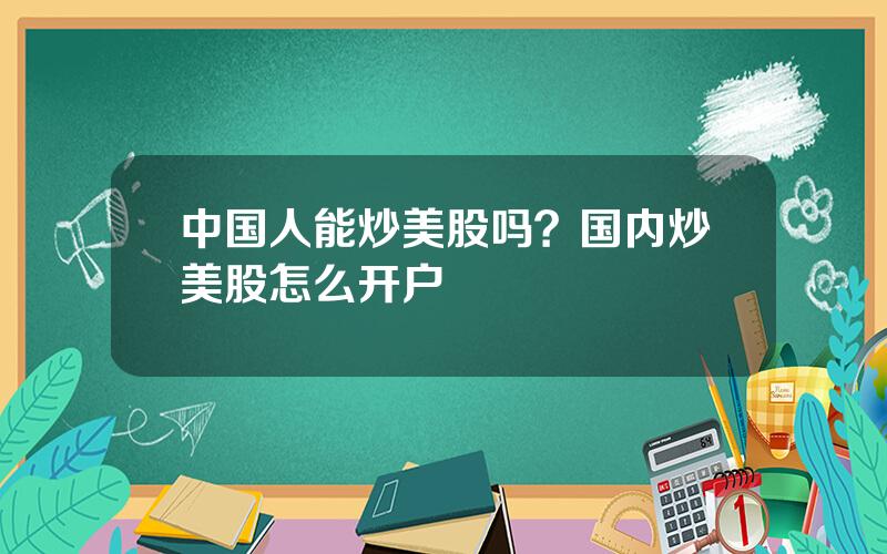 中国人能炒美股吗？国内炒美股怎么开户