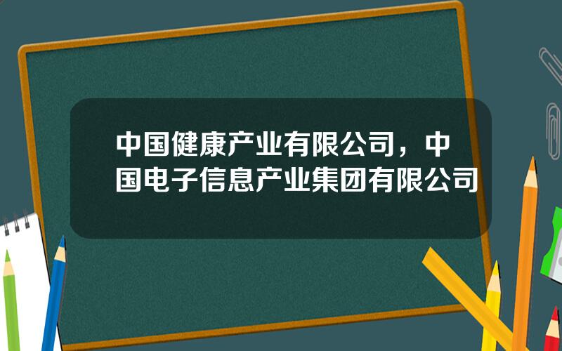 中国健康产业有限公司，中国电子信息产业集团有限公司