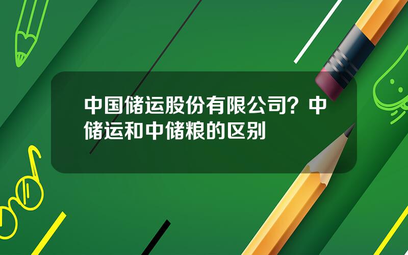 中国储运股份有限公司？中储运和中储粮的区别