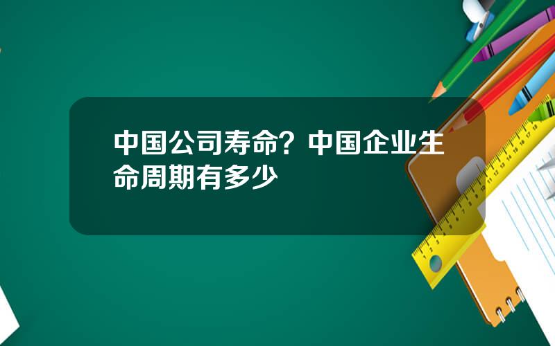 中国公司寿命？中国企业生命周期有多少