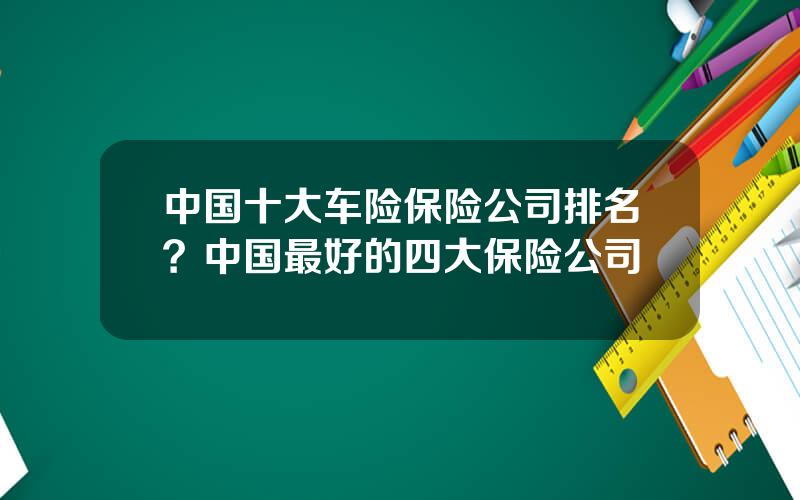 中国十大车险保险公司排名？中国最好的四大保险公司