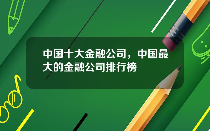 中国十大金融公司，中国最大的金融公司排行榜