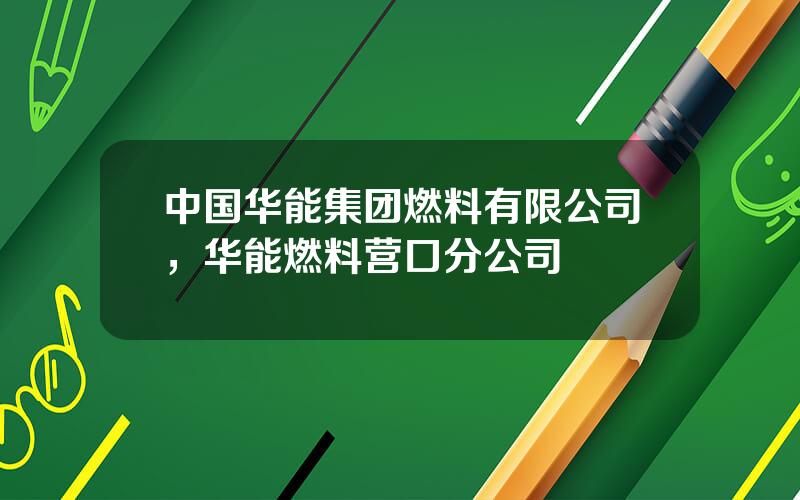 中国华能集团燃料有限公司，华能燃料营口分公司