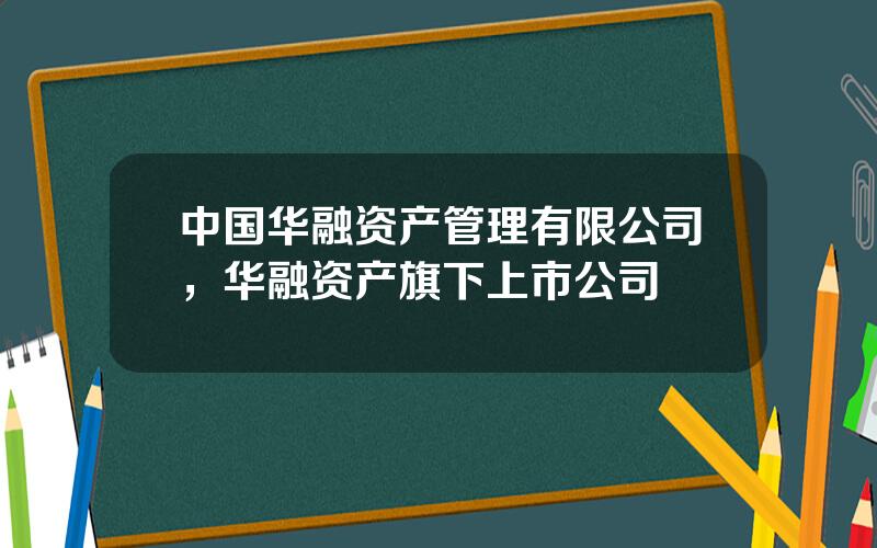 中国华融资产管理有限公司，华融资产旗下上市公司