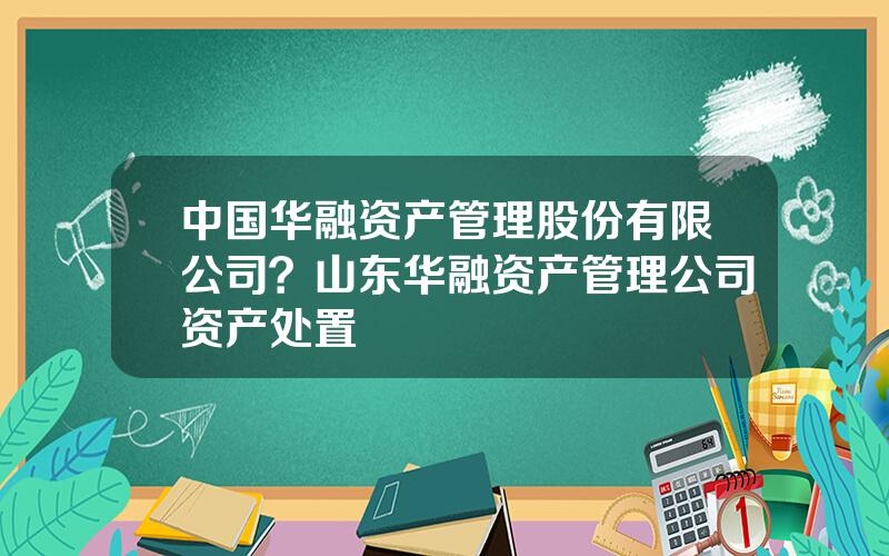 中国华融资产管理股份有限公司？山东华融资产管理公司资产处置