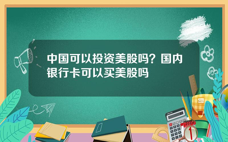 中国可以投资美股吗？国内银行卡可以买美股吗