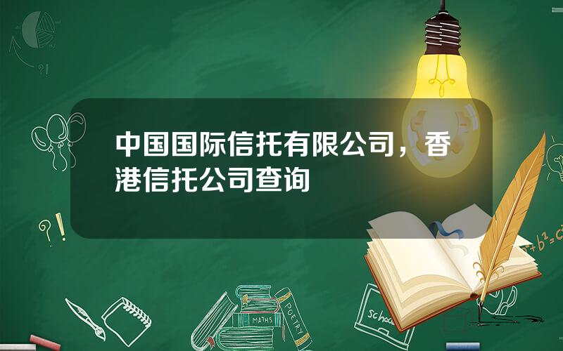 中国国际信托有限公司，香港信托公司查询