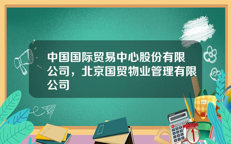 中国国际贸易中心股份有限公司，北京国贸物业管理有限公司