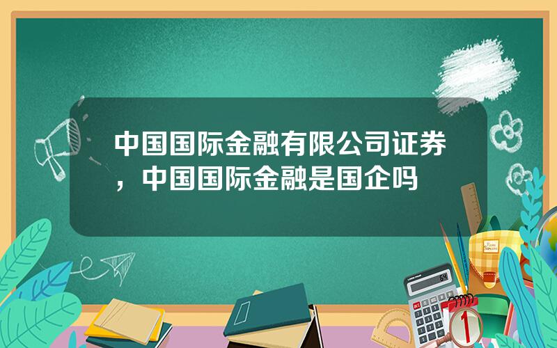 中国国际金融有限公司证券，中国国际金融是国企吗