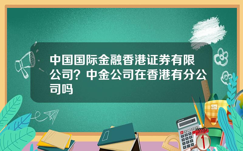 中国国际金融香港证券有限公司？中金公司在香港有分公司吗