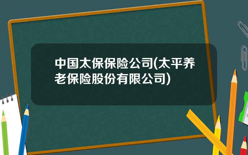 中国太保保险公司(太平养老保险股份有限公司)