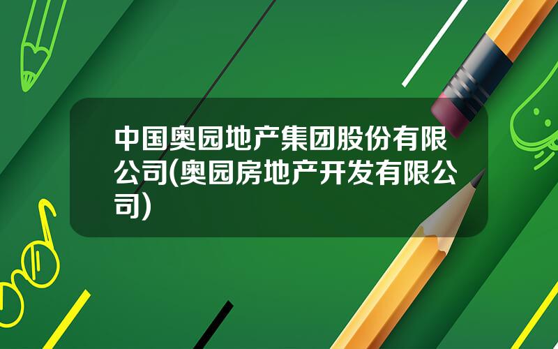 中国奥园地产集团股份有限公司(奥园房地产开发有限公司)