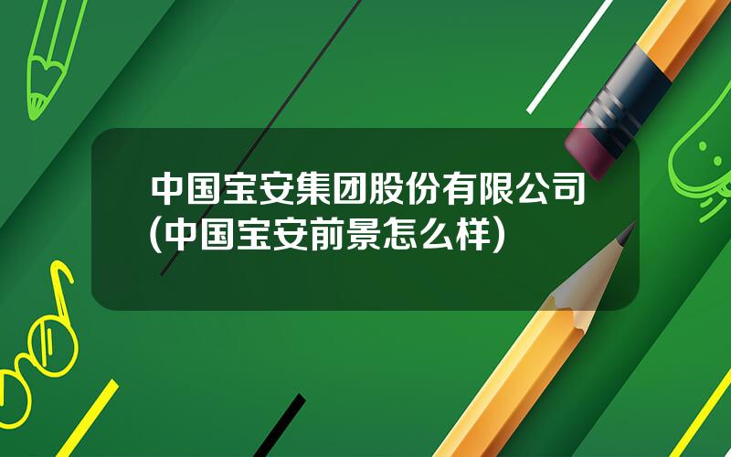 中国宝安集团股份有限公司(中国宝安前景怎么样)