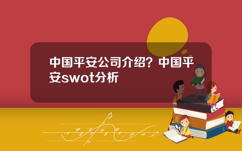 中国平安公司介绍？中国平安swot分析