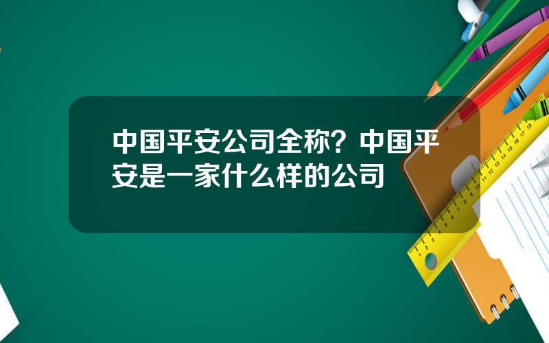 中国平安公司全称？中国平安是一家什么样的公司