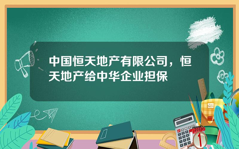 中国恒天地产有限公司，恒天地产给中华企业担保