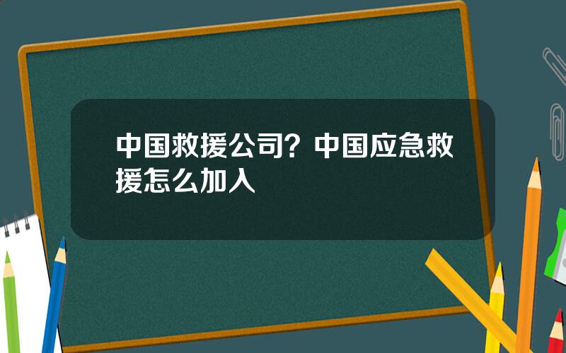 中国救援公司？中国应急救援怎么加入