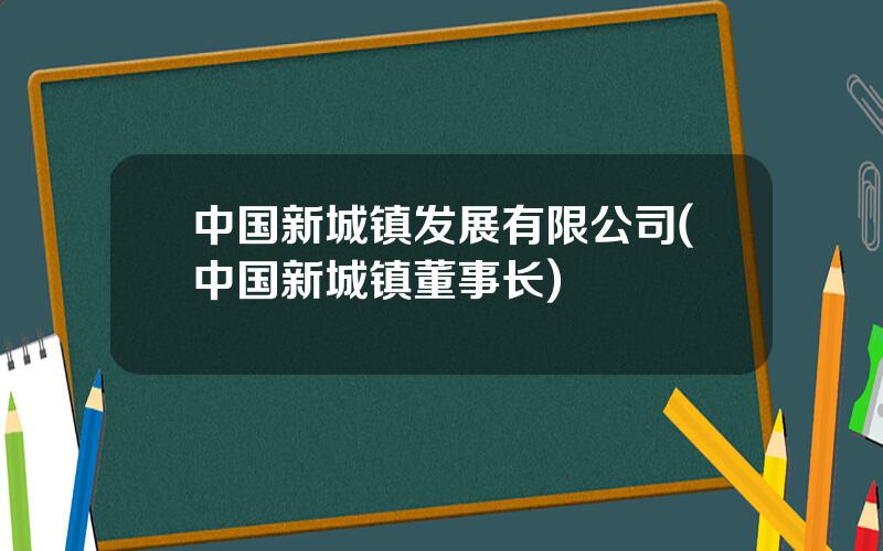 中国新城镇发展有限公司(中国新城镇董事长)