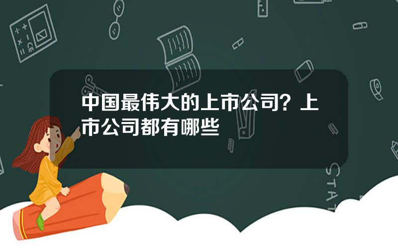 中国最伟大的上市公司？上市公司都有哪些