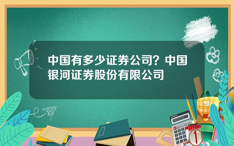 中国有多少证券公司？中国银河证券股份有限公司